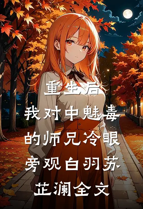 重生后，我对中魅毒的师兄冷眼旁观白羽苏芷澜全文