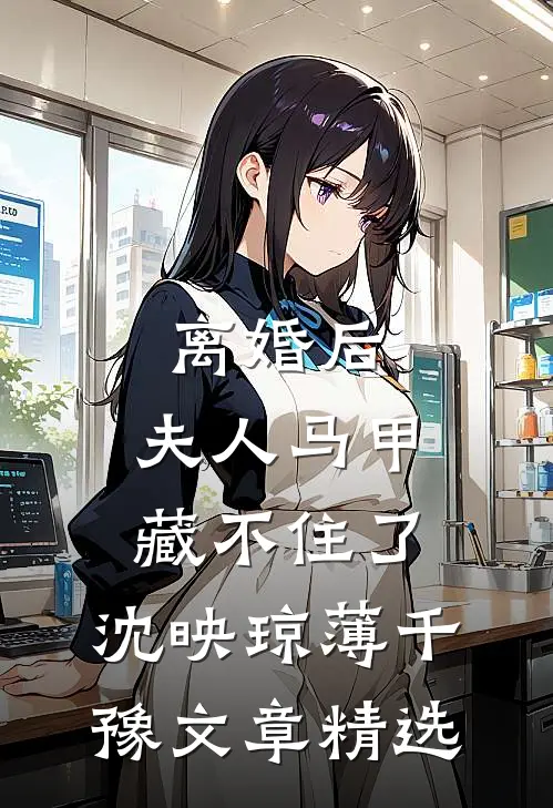 离婚后,夫人马甲藏不住了:沈映琼薄千豫文章精选