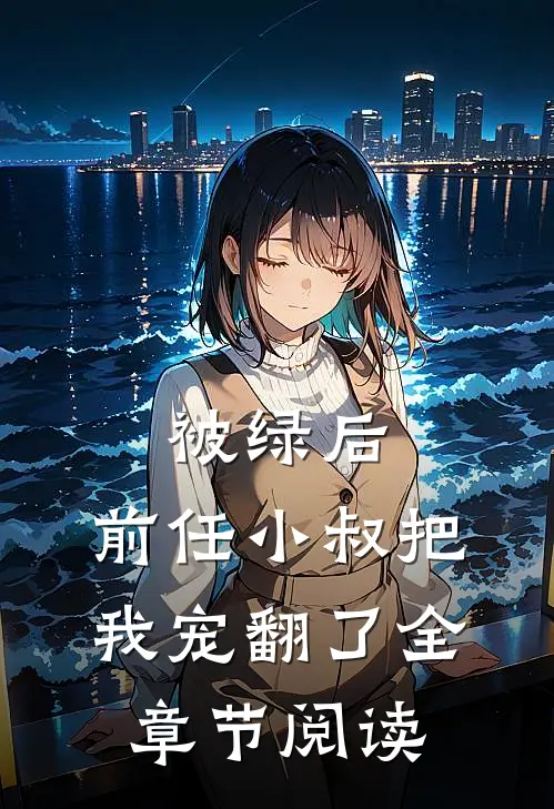 被绿后，前任小叔把我宠翻了全章节阅读