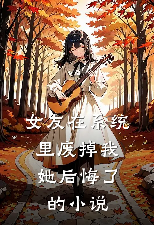 女友在系统里废掉我，她后悔了的小说