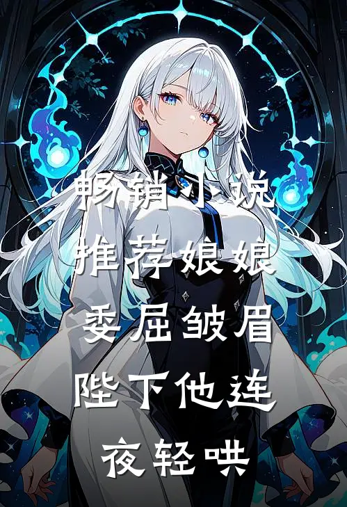 畅销小说推荐娘娘委屈皱眉，陛下他连夜轻哄