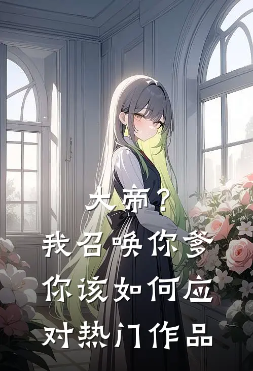 大帝？我召唤你爹，你该如何应对热门作品