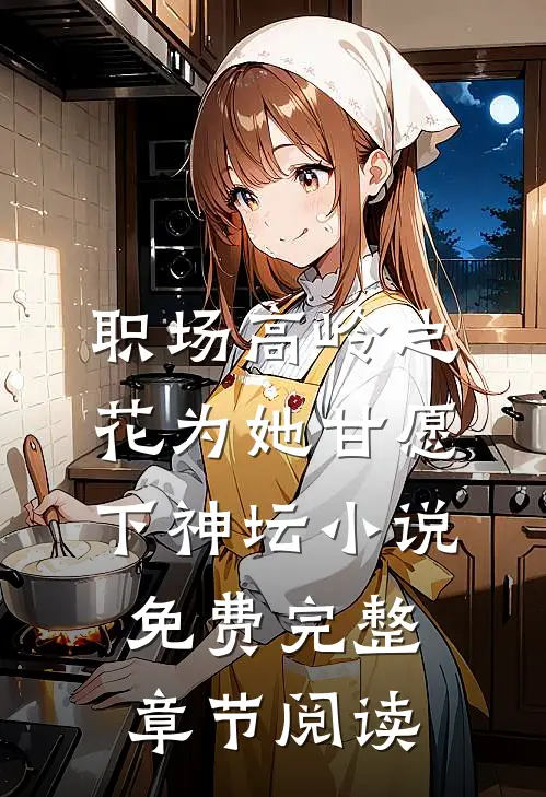 职场高岭之花为她甘愿下神坛小说免费完整章节阅读