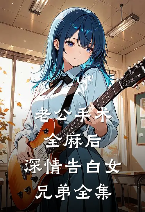 老公手术全麻后，深情告白女兄弟 全集