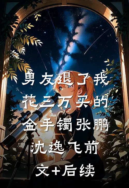男友退了我花三万买的金手镯张鹏沈逸飞前文+后续