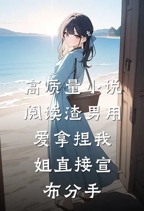 高质量小说阅读渣男用爱拿捏我，姐直接宣布分手