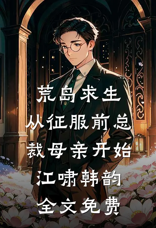 荒岛求生，从征服前总裁母亲开始江啸韩韵全文免费