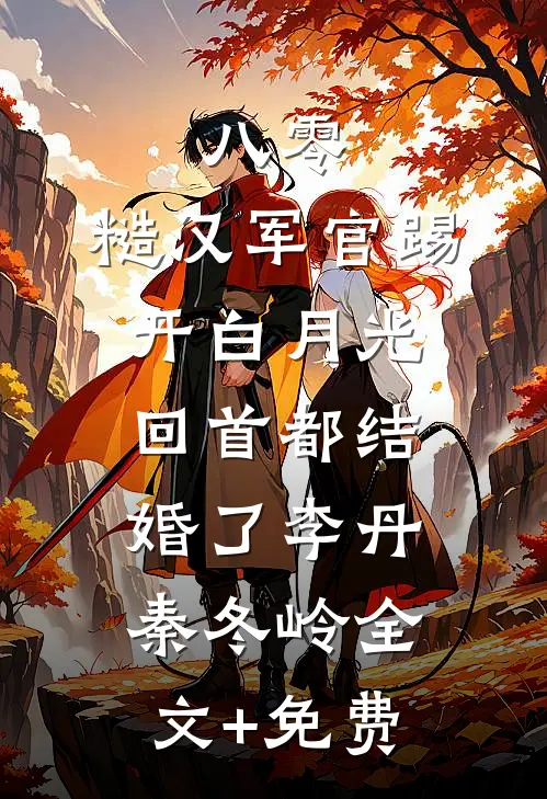 八零：糙汉军官踢开白月光回首都结婚了李丹秦冬岭全文+免费