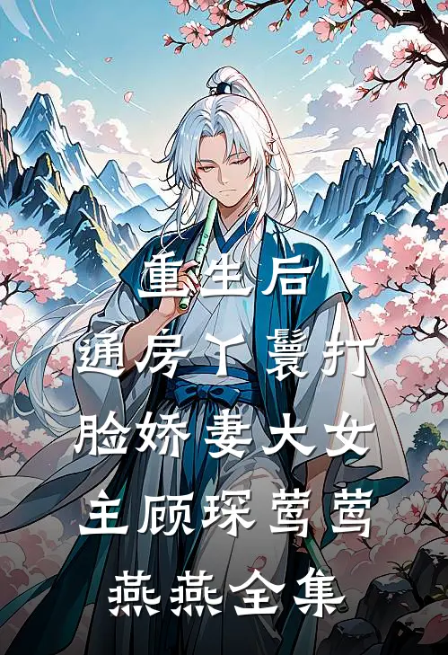 重生后，通房丫鬟打脸娇妻大女主顾琛莺莺燕燕 全集