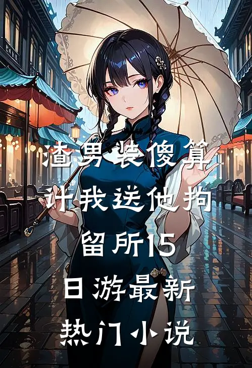 渣男装傻算计我送他拘留所15日游最新热门小说