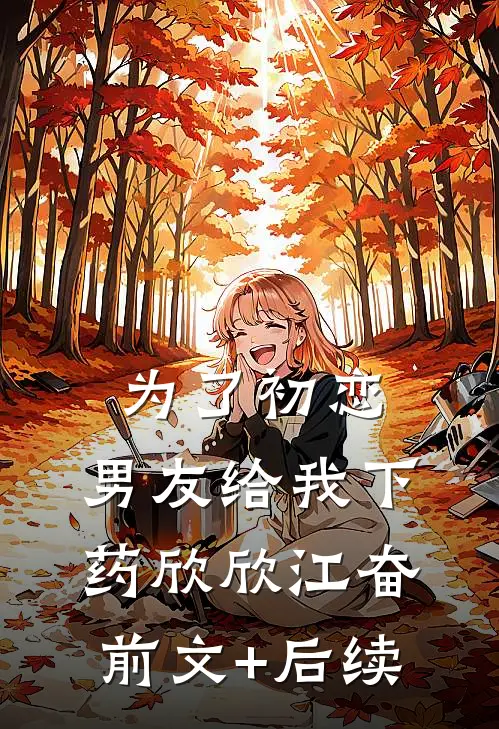 为了初恋，男友给我下药欣欣江奋前文+后续