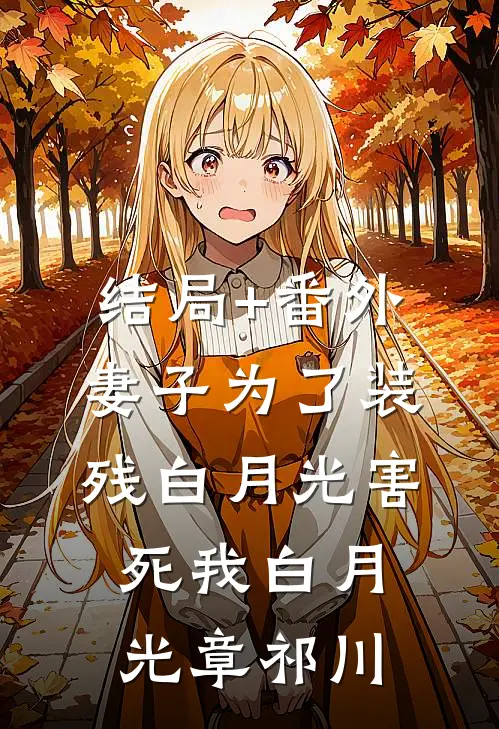 结局+番外妻子为了装残白月光害死我白月光章祁川