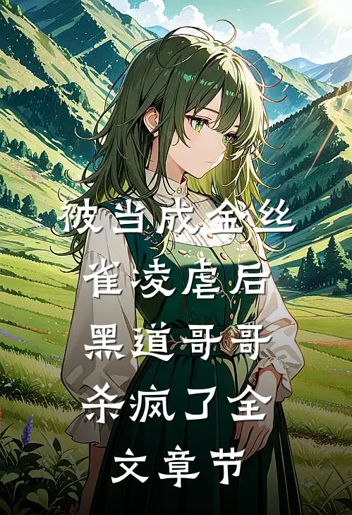 被当成金丝雀凌虐后，黑道哥哥杀疯了全文章节
