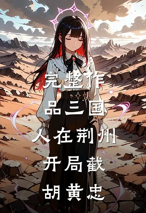 完整作品三国：人在荆州，开局截胡黄忠