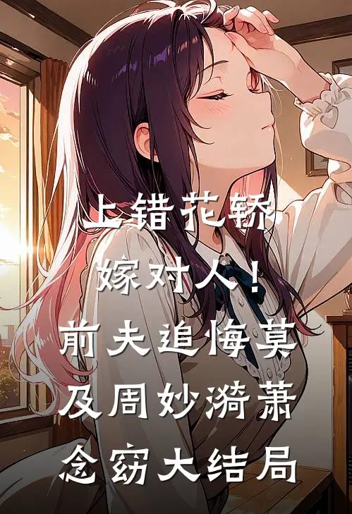 上错花轿嫁对人！前夫追悔莫及周妙漪萧念窈大结局