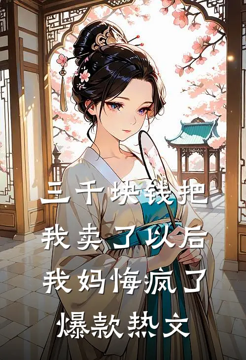 三千块钱把我卖了以后，我妈悔疯了爆款热文