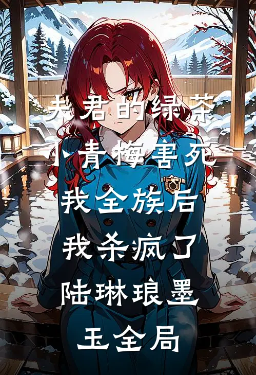 夫君的绿茶小青梅害死我全族后，我杀疯了陆琳琅墨玉全局