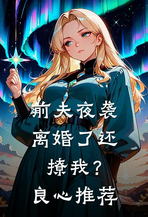 前夫夜袭：离婚了还撩我？良心推荐