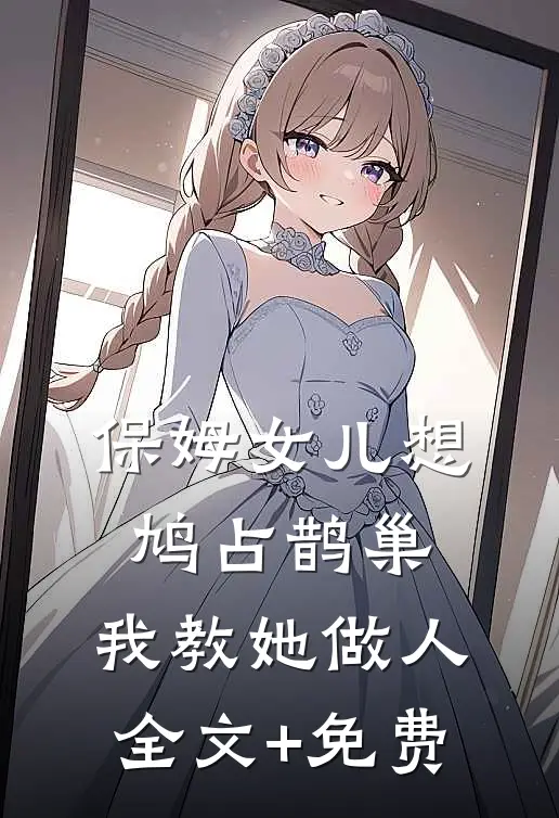 保姆女儿想鸠占鹊巢，我教她做人全文+免费