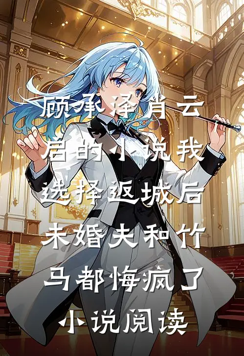 顾承泽肖云启的小说我选择返城后，未婚夫和竹马都悔疯了小说阅读