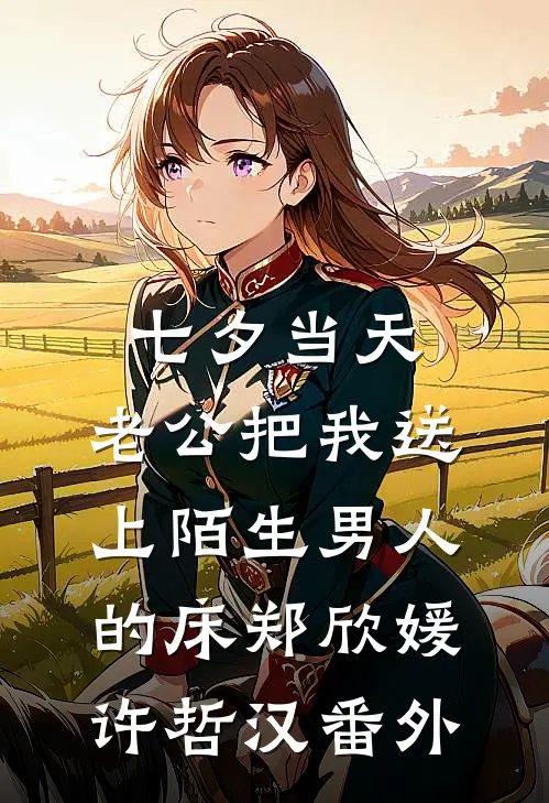 七夕当天，老公把我送上陌生男人的床郑欣媛许哲汉 番外