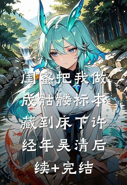 闺蜜把我做成骷髅标本藏到床下许经年吴清后续+完结
