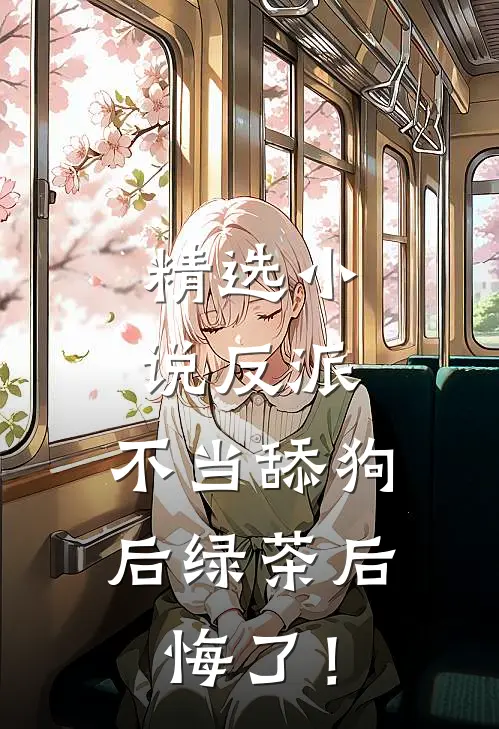精选小说反派：不当舔狗后绿茶后悔了！