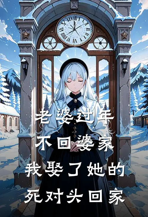 老婆过年不回婆家，我娶了她的死对头回家