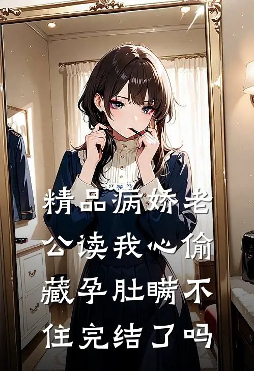 精品病娇老公读我心偷藏孕肚瞒不住完结了吗