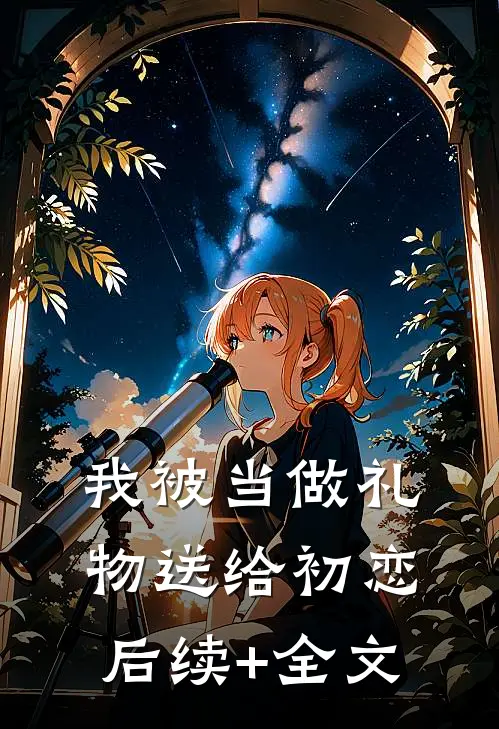 我被当做礼物送给初恋后续+全文