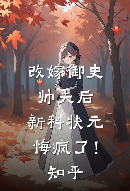 改嫁御史帅夫后，新科状元悔疯了！知乎