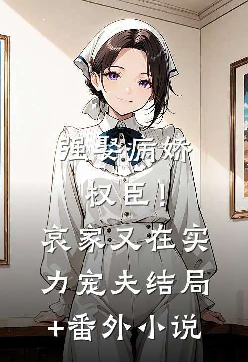 强娶病娇权臣！哀家又在实力宠夫结局+番外小说