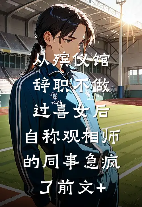 从殡仪馆辞职不做过喜女后，自称观相师的同事急疯了前文+