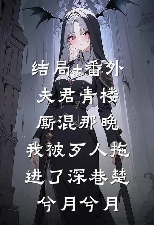 结局+番外夫君青楼厮混那晚，我被歹人拖进了深巷楚兮月兮月