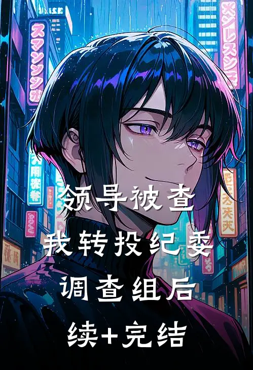 领导被查；我转投纪委调查组后续+完结