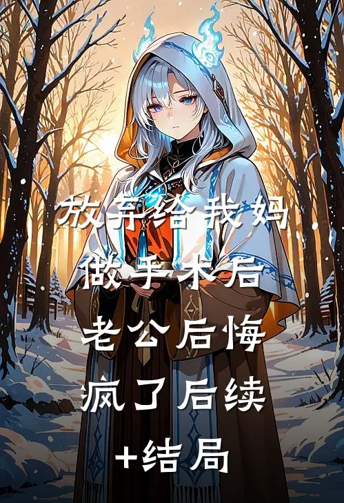 放弃给我妈做手术后，老公后悔疯了后续+结局