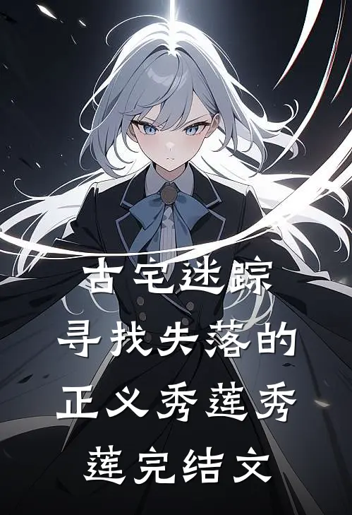 古宅迷踪:寻找失落的正义秀莲秀莲完结文