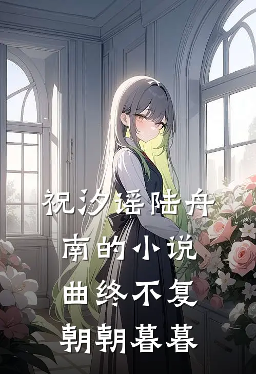 祝汐谣陆舟南的小说曲终不复朝朝暮暮