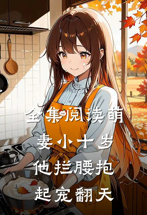 全集阅读萌妻小十岁，他拦腰抱起宠翻天