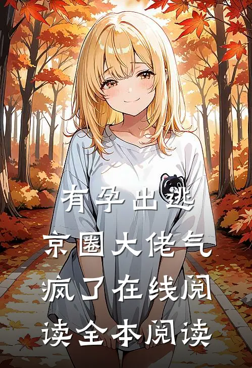 有孕出逃，京圈大佬气疯了在线阅读全本阅读