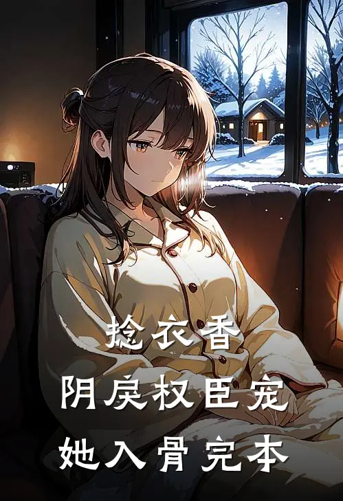 捻衣香：阴戾权臣宠她入骨完本