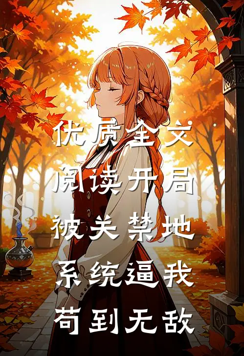 优质全文阅读开局被关禁地，系统逼我苟到无敌