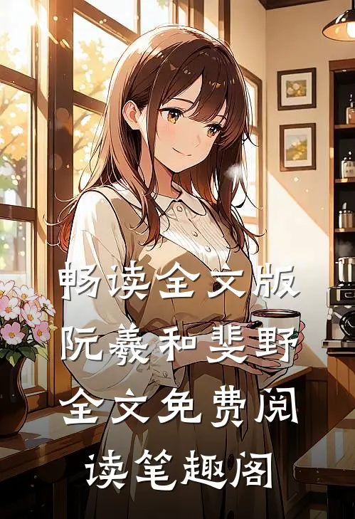 畅读全文版阮羲和斐野全文免费阅读笔趣阁