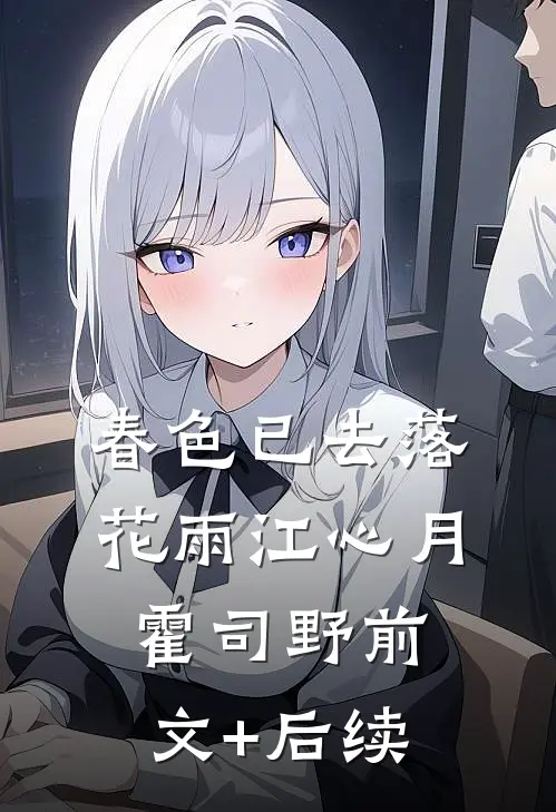 春色已去落花雨江心月霍司野前文+后续