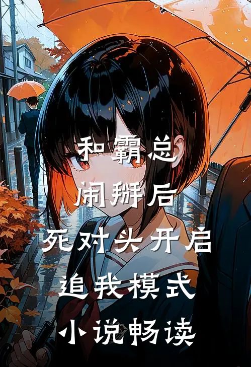 和霸总闹掰后，死对头开启追我模式小说畅读