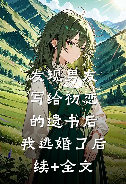发现男友写给初恋的遗书后，我逃婚了后续+全文