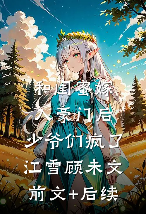 和闺蜜嫁入豪门后，少爷们疯了江雪顾未文前文+后续