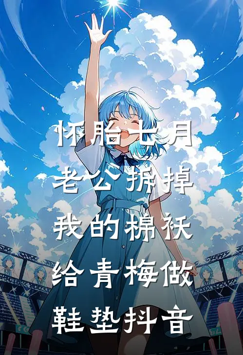 怀胎七月，老公拆掉我的棉袄给青梅做鞋垫抖音