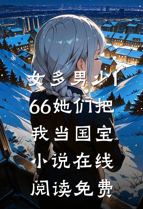 女多男少1：66她们把我当国宝小说在线阅读免费
