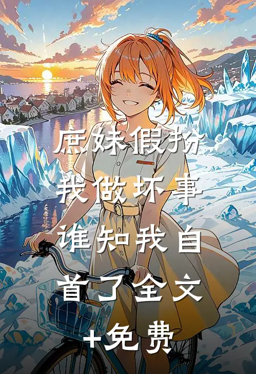 庶妹假扮我做坏事，谁知我自首了全文+免费